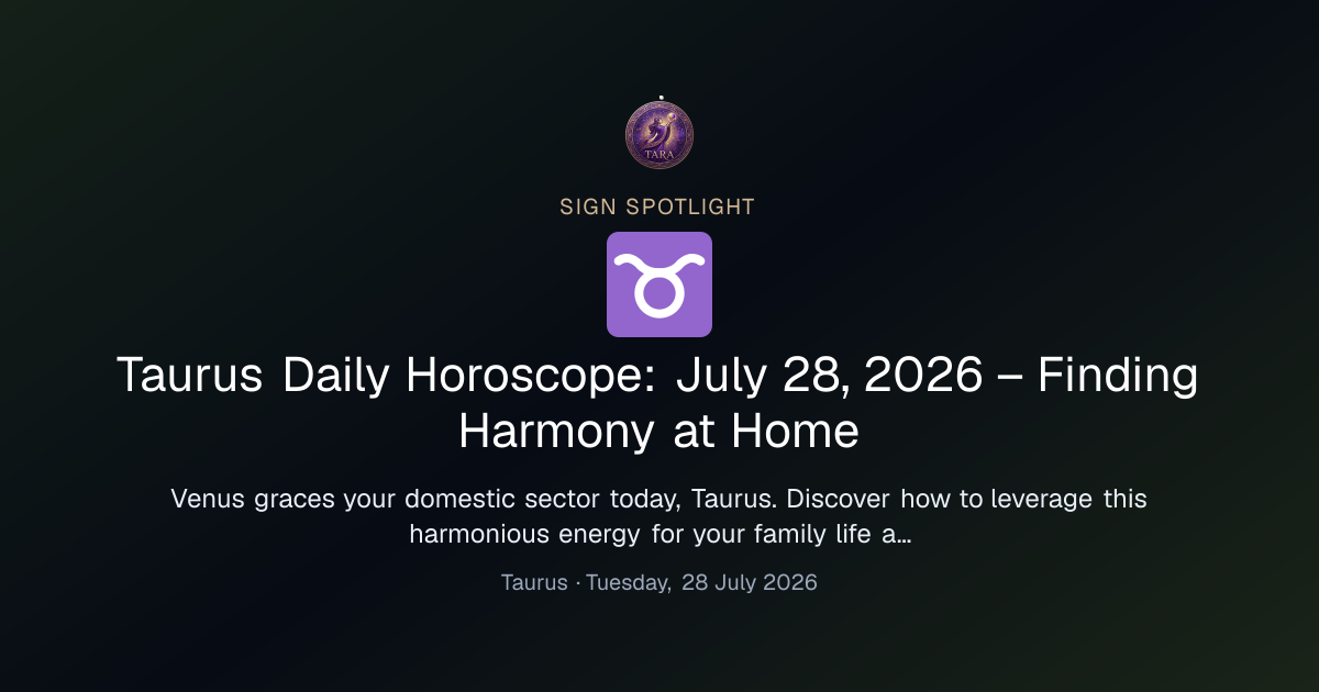 Taurus Daily Horoscope: July 28, 2026 – Finding Harmony at Home